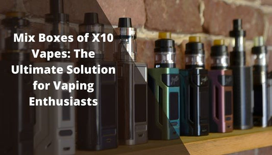 Mix Boxes of X10 Vapes: The Ultimate Solution for Vaping Enthusiasts