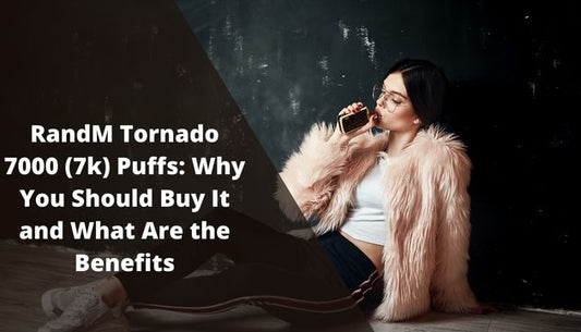 RandM Tornado 7000 (7k) Puffs: Why You Should Buy It and What Are the Benefits