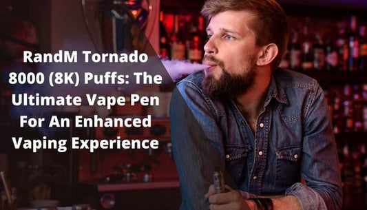 RandM Tornado 8000 (8K) Puffs: The Ultimate Vape Pen For An Enhanced Vaping Experience